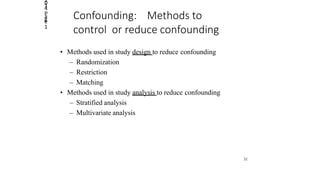 2014
Page
1
Confounding: Methods to
control or reduce confounding
• Methods used in study design to reduce confounding
– Randomization
– Restriction
– Matching
• Methods used in study analysis to reduce confounding
– Stratified analysis
– Multivariate analysis
31
 