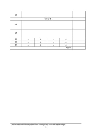 „Projekt współfinansowany ze środków Europejskiego Funduszu Społecznego”
37
15
Część II
16
17
18 a b c d
19 a b c d
20 a b c d
Razem:
 