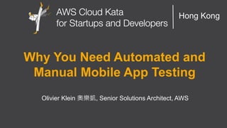 AWS Cloud Kata for Start-Ups and Developers
Hong Kong
Why You Need Automated and
Manual Mobile App Testing
Olivier Klein 奧樂凱, Senior Solutions Architect, AWS
 