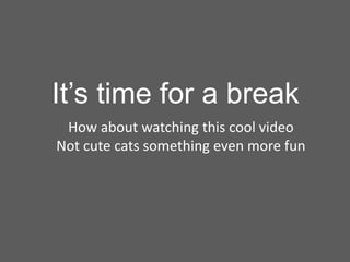 How about watching this cool video
Not cute cats something even more fun
It’s time for a break
 