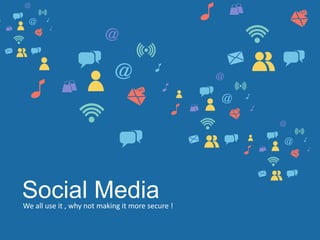 Social MediaWe all use it , why not making it more secure !
 