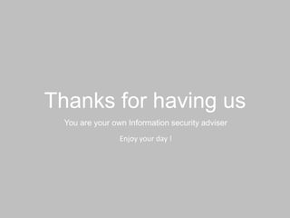 You are your own Information security adviser
Thanks for having us
Enjoy your day !
 