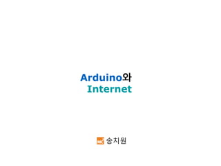 Arduino와
Internet
송치원
 