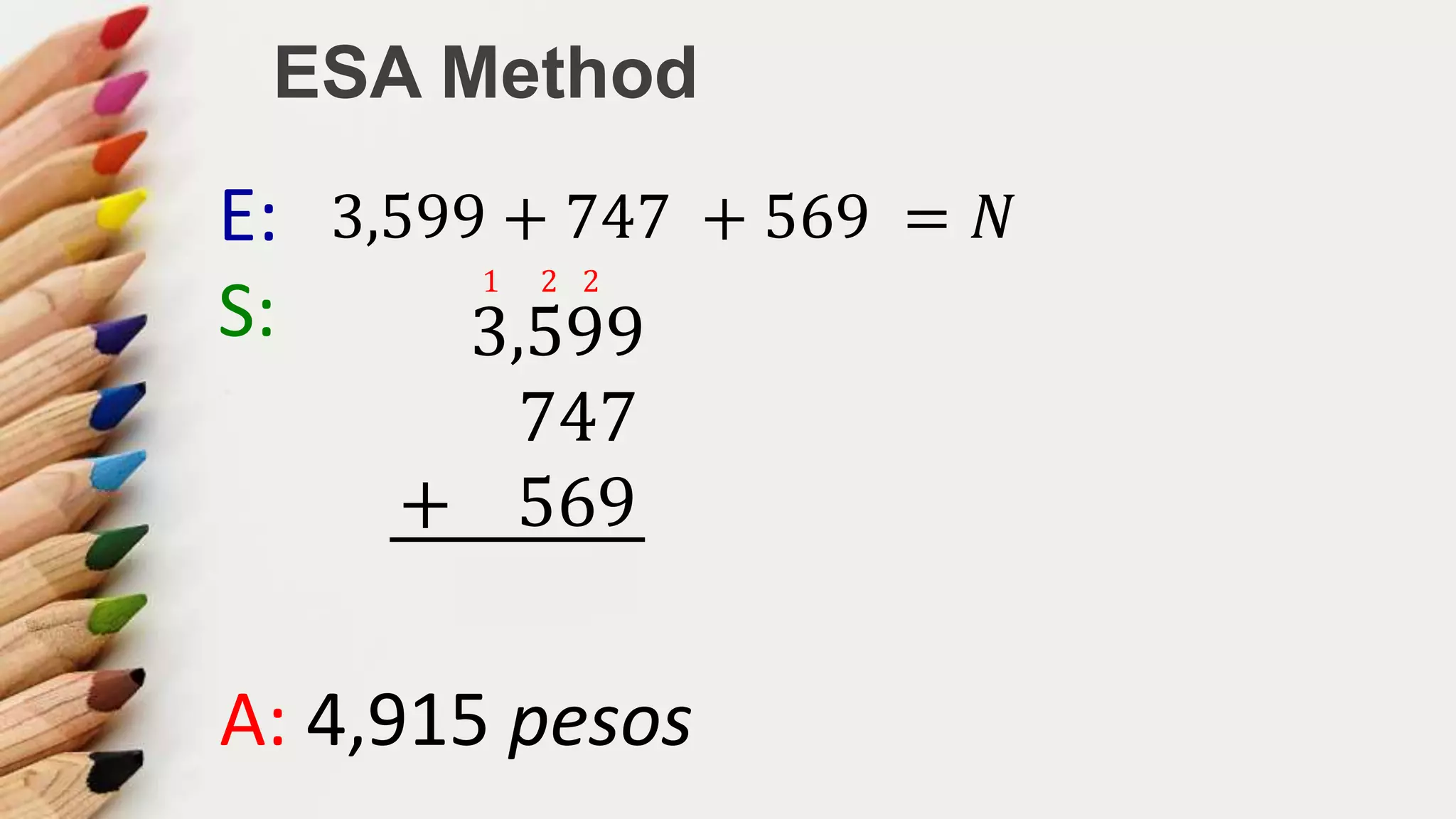 ESA Method
E: 3,599 + 747 + 569 = 𝑁
S: 3,599
747
+ 569
4,915
221
A: 4,915 pesos
 
