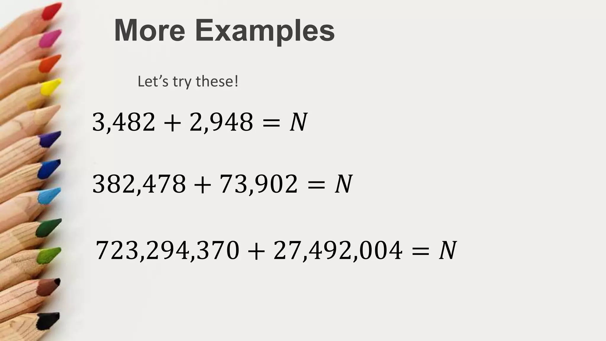 More Examples
Let’s try these!
3,482 + 2,948 = 𝑁
382,478 + 73,902 = 𝑁
723,294,370 + 27,492,004 = 𝑁
 