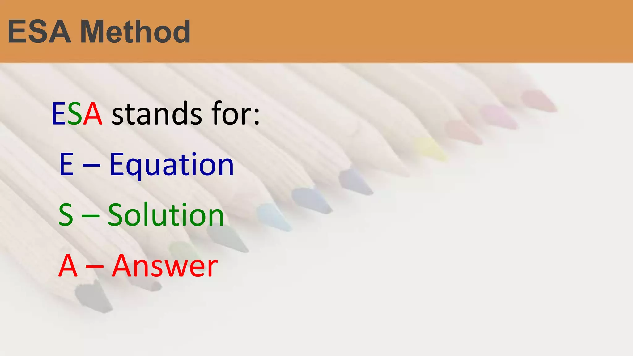 ESA Method
ESA stands for:
E – Equation
S – Solution
A – Answer
 