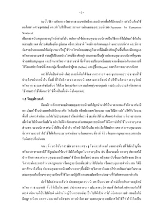 - 3 -
ฉะนั้นวิธีการจัดการทรัพยากรธรรมชาติหรือระบบนิเวศ เพื่อให้มีการบริการจาเป็นต้องใช้
กลไกทางเศรษฐศาสตร์ และนาไปใช้ในกระบวนการค่าแทนคุณระบบนิเวศ (Payments for Ecosystem
Services)
เป็นการสนับสนุนการอนุรักษ์อย่างยั่งยืน หลักการใช้ค่าแทนคุณระบบนิเวศเป็นวิธีการที่ได้นามาใช้กันใน
หลายประเทศ ทั้งระดับท้องถิ่น ภูมิภาค หรือระดับชาติ โดยมีการกาหนดมูลค่าของระบบนิเวศ และมีการ
จัดสรรค่าตอบแทนให้แก่ชุมชน หรือผู้ใช้ประโยชน์ทางเศรษฐกิจจากที่ดินที่อาศัยอยู่ในพื้นที่และมีการดูแล
ทรัพยากรธรรมชาติ ส่วนผู้ได้รับผลประโยชน์ที่อาศัยอยู่ภายนอกจะเป็นผู้จ่ายค่าแทนคุณระบบนิเวศที่ชุมชน
ช่วยสนับสนุนดูแล และรักษาทรัพยากรธรรมชาติ ซึ่งทั้งสองเปรียบเหมือนสะพานเชื่อมต่อกันจากการที่
ได้รับผลประโยชน์ทั้งสองกลุ่ม ซึ่งจะเรียกว่าผู้ขาย (Sellers) และผู้ซื้อ (Buyers) การบริการของระบบนิเวศ
การใช้น้าเป็นตัวอย่างโครงการที่เห็นได้ชัดจากการกระทาของชุมชน และประชาชนที่ใช้
ประโยชน์จากน้าในพื้นที่ ที่ให้บริการของระบบนิเวศสามารถที่จะนาไปใช้ในโครงการอนุรักษ์
ทรัพยากรธรรมชาติชนิดอื่นๆ ได้ด้วย ในการจัดการ/ความยืดหยุ่นของคุณค่า การประเมินประสิทธิภาพการ
ใช้ สามารถใช้ได้มากกว่าใช้พื้นที่ใดพื้นที่หนึ่งโดยเฉพาะ
1.2 วัตถุประสงค์
ถึงแม้ว่าหลักการของค่าแทนคุณระบบนิเวศได้ถูกนามาใช้เป็นเวลานานแล้วก็ตาม เช่น มี
การนามาใช้ในประเทศโบลิเวีย บราซิล โคลัมเบีย หรือประเทศเวียดนาม และได้มีการนาไปใช้กันในบาง
พื้นที่ แต่การดาเนินงานก็ยังไม่ประสบผลสาเร็จเท่าที่ควร ซึ่งจะต้องใช้เวลาในการดาเนินงานที่อาจยาวนาน
เพื่อที่จะให้เห็นผลที่แท้จริง อย่างไรก็ดีหลักการของค่าแทนคุณระบบนิวเศก็ได้มีการนาไปใช้ในหลายๆ ภาค
ส่วนของระบบนิเวศ เช่น น้าใต้ดิน น้าผิวดิน หรือป่าไม้ เป็นต้น อย่างไรก็ดีหลักการของค่าแทนคุณระบบ
นิเวศสามารถนาไปใช้ได้ดีในกระบวนดาเนินงานในหลายๆ ท้องที่ ที่มีนโยบาย กฎหมายและสถาบัน
รับผิดชอบที่แน่นอน
ขณะที่แนวโน้มการพัฒนาทางเศรษฐกิจและสังคมในหลายท้องที่ได้เจริญขึ้น
ทรัพยากรธรรมชาติก็ได้ถูกนามาใช้จนทาให้เกิดปัญหาในหลายๆ ด้าน เช่น เรื่องของน้า หลายๆ ประเทศได้
นาหลักการของค่าแทนคุณระบบนิเวศมาใช้ มีการจัดตั้งหน่วยงาน หรือสถาบันขึ้นมารับผิดชอบ มีการ
วิเคราะห์และการกาหนดกฎหมาย หรือกฎระเบียบที่จะนามาใช้บังคับ หรือควบคุมการดาเนินงาน ได้มี
การศึกษาถึงเรื่อง ค่าแทนคุณระบบนิเวศในหลายๆพื้นที่มีการวิเคราะห์ และอภิปรายกันอย่างกว้างขวาง
ตามเหตุผลในเรื่องของกฎระเบียบที่ใช้ในการปฏิบัติ และสถาบันหรือหน่วยงานที่รับผิดชอบแตกต่างกัน
ดังที่ได้กล่าวมาแล้วว่า ค่าแทนคุณระบบนิเวศ เป็นแนวทางใหม่เกี่ยวกับการอนุรักษ์
ทรัพยากรธรรมชาติ พื้นที่ที่เป็นโครงการนาร่องหลายๆแห่งประชาชนมีความเข้าใจกันด้วยดีตกลงกันได้
การดาเนินงานก็เป็นไปด้วยดี แต่ส่วนใหญ่เป็นการยากที่จะเป็นไปได้ ถ้าหากว่าไม่มีกรอบการทางานหรือไม่
มีกฎระเบียบ และหน่วยงานรับผิดชอบ การนาโครงการแทนคุณระบบนิเวศไปใช้ก็ทาให้เกิดเป็ น
 