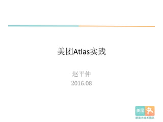 美团Atlas实践
赵平仲	
  
2016.08
 