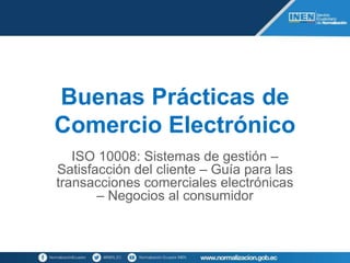 Buenas Prácticas de
Comercio Electrónico
ISO 10008: Sistemas de gestión –
Satisfacción del cliente – Guía para las
transacciones comerciales electrónicas
– Negocios al consumidor
 