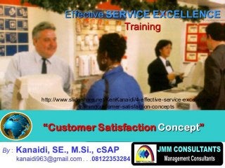 CanadaCanada 5
““Customer SatisfactionCustomer Satisfaction
ConceptConcept””
By : Kanaidi, SE., M.Si., cSAP
kanaidi963@gmail.com . . .08122353284
EffectiveEffective SERVICESERVICE EXCELLENCEEXCELLENCE
TrainingTraining
http://www.slideshare.net/KenKanaidi/4-effective-service-excellence-
trainingcustomer-satisfaction-concepts
 