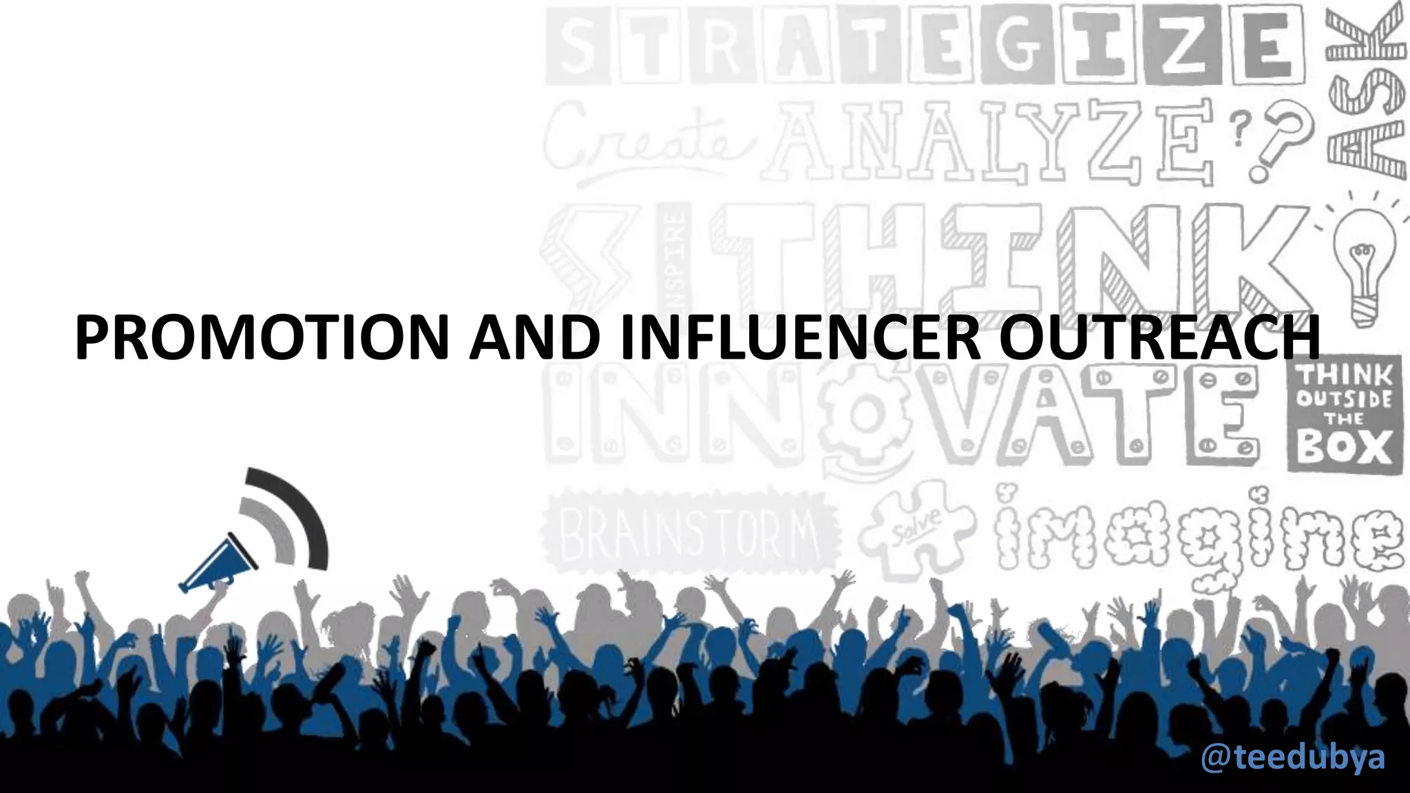 PROMOTION AND INFLUENCER OUTREACH
@teedubya
 