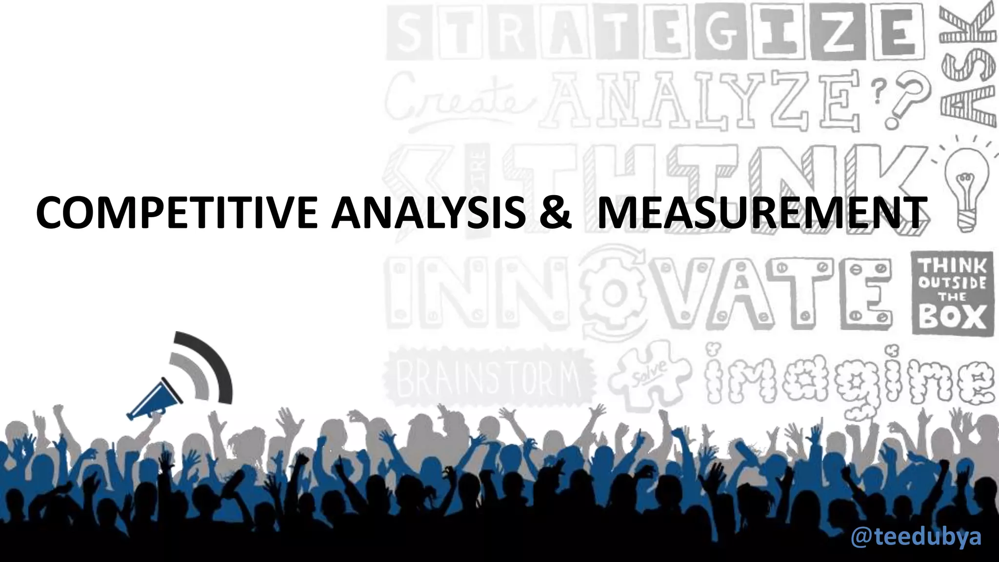 COMPETITIVE ANALYSIS & MEASUREMENT
@teedubya
 