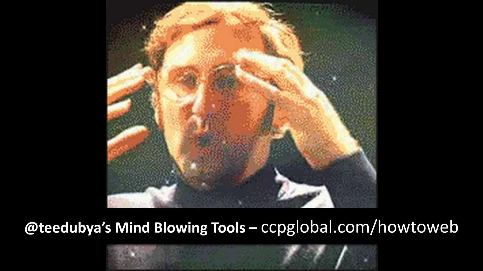 @teedubya’s Mind Blowing Tools – ccpglobal.com/howtoweb
 