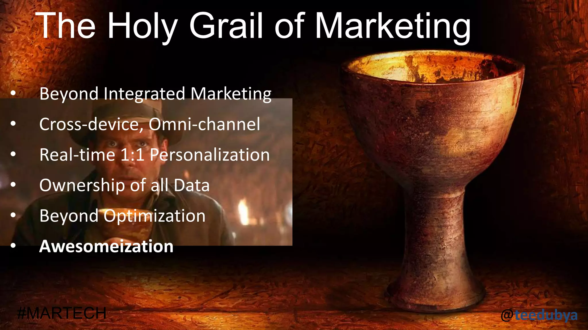 @teedubya#MARTECH
• Beyond Integrated Marketing
• Cross-device, Omni-channel
• Real-time 1:1 Personalization
• Ownership of all Data
• Beyond Optimization
• Awesomeization
The Holy Grail of Marketing
 