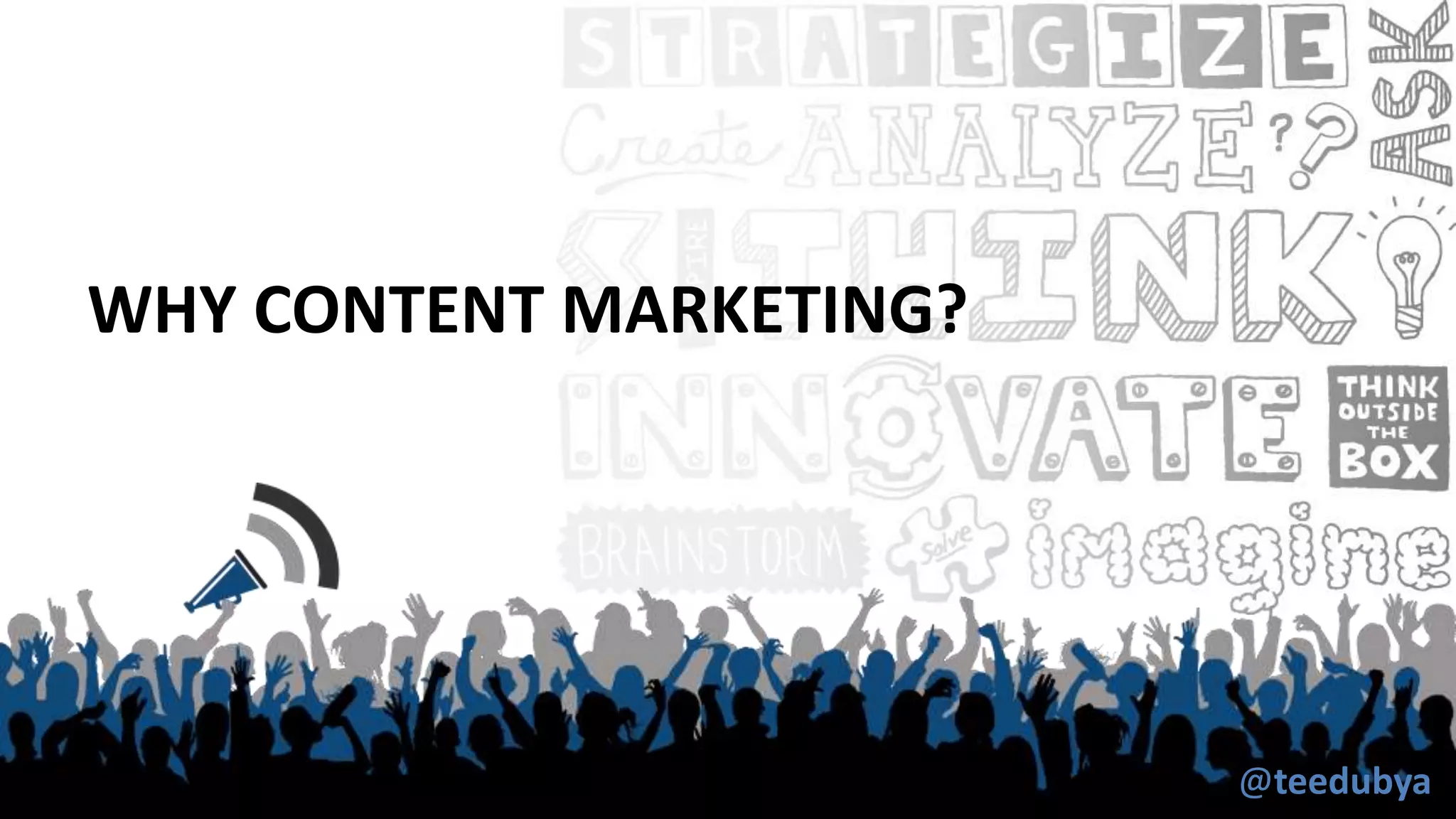 WHY CONTENT MARKETING?
@teedubya
 