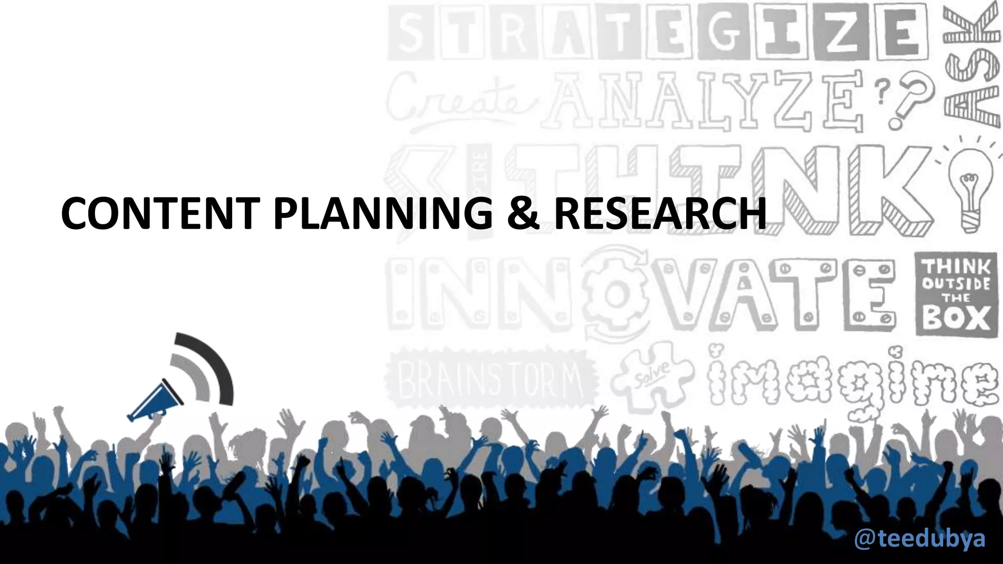 CONTENT PLANNING & RESEARCH
@teedubya
 