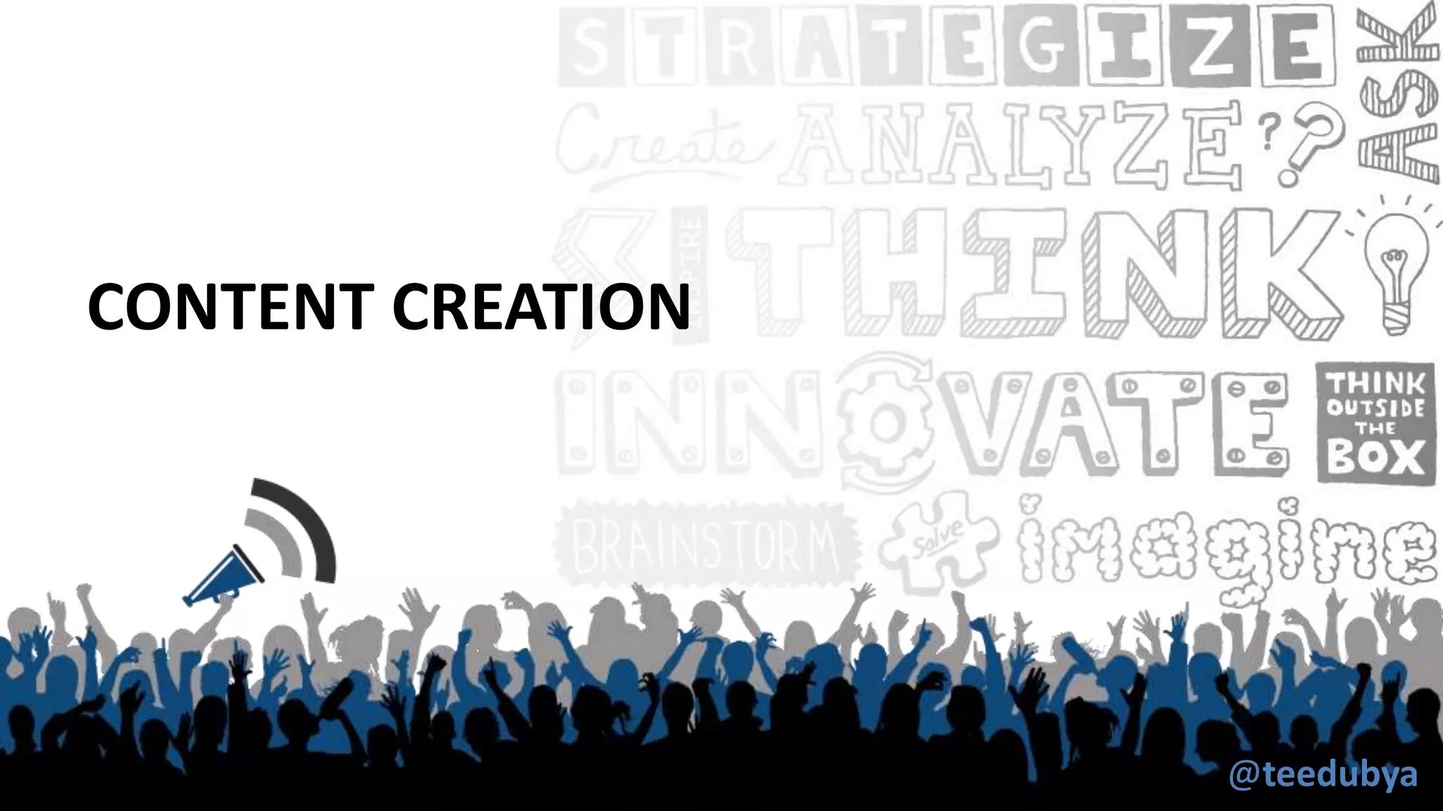 CONTENT CREATION
@teedubya
 