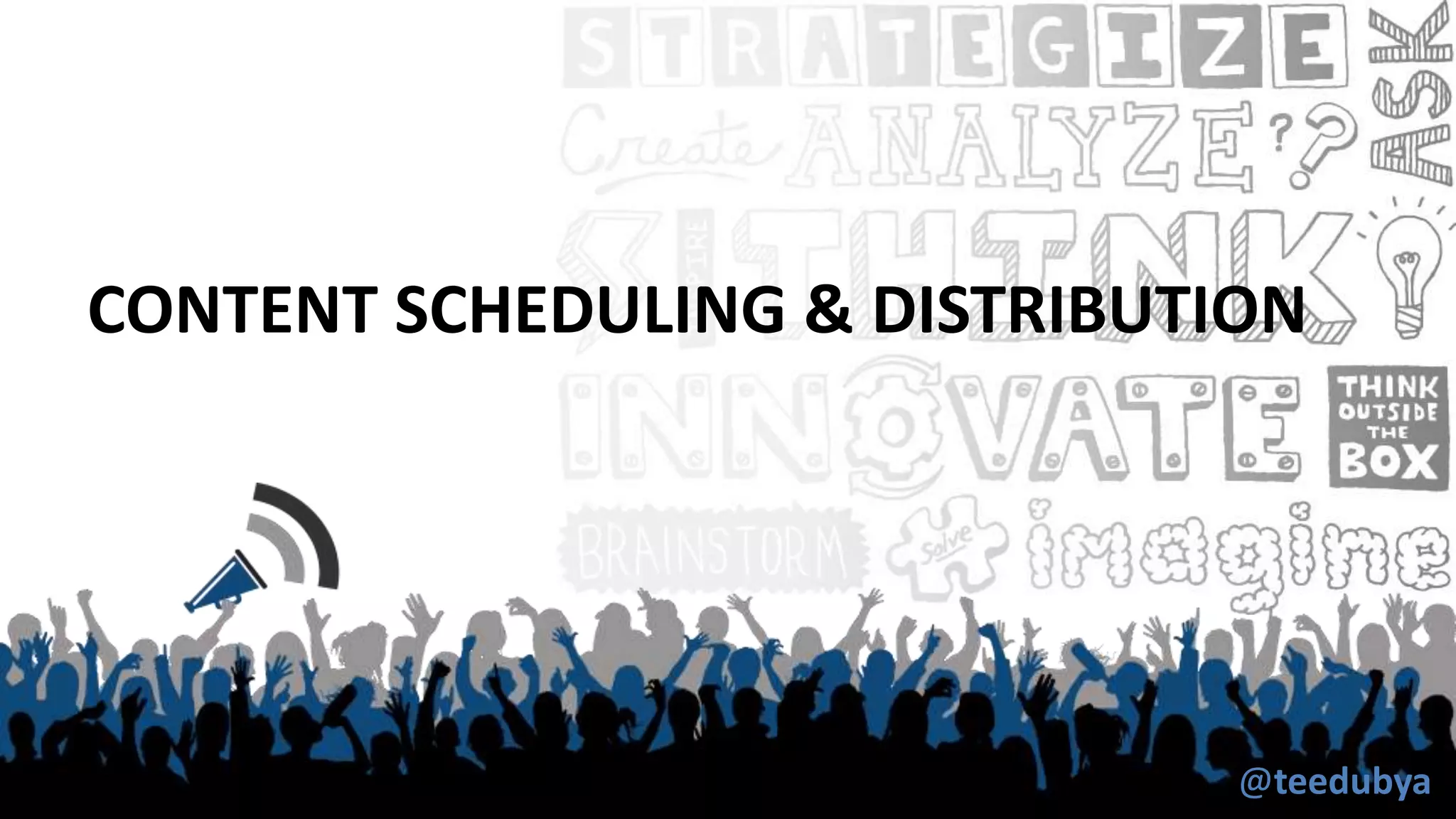 CONTENT SCHEDULING & DISTRIBUTION
@teedubya
 