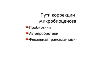 Пути коррекции
микробиоценоза
Пробиотики
Аутопробиотики
Фекальная трансплантация
 