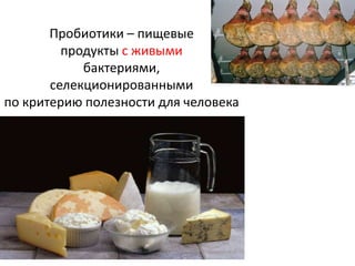 Пробиотики – пищевые
продукты с живыми
бактериями,
селекционированными
по критерию полезности для человека
 