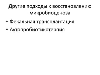 Другие подходы к восстановлению
микробиоценоза
• Фекальная трансплантация
• Аутопробиотикотерпия
 