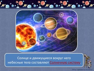 Солнце и движущиеся вокруг него
небесные тела составляют Солнечную систему.
 