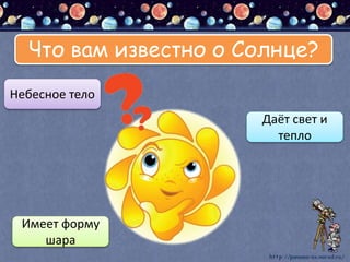 Что вам известно о Солнце?
Небесное тело
Даёт свет и
тепло
Имеет форму
шара
 