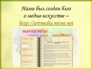 Нами был создан блог
о медиа-искусстве –
http://artmedia.netne.net
 