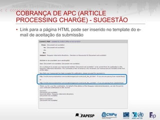 COBRANÇA DE APC (ARTICLE
PROCESSING CHARGE) - SUGESTÃO
• Link para a página HTML pode ser inserido no template do e-
mail de aceitação da submissão
 