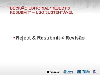 DECISÃO EDITORIAL “REJECT &
RESUBMIT” – USO SUSTENTÁVEL
•Reject & Resubmit ≠ Revisão
 