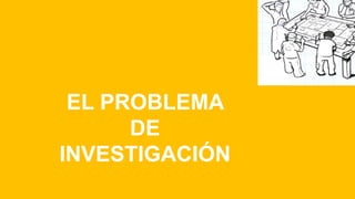 EL PROBLEMA
DE
INVESTIGACIÓN
 