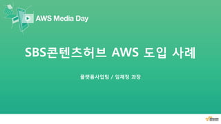 SBS콘텐츠허브 AWS 도입 사례
플랫폼사업팀 / 임채정 과장
 