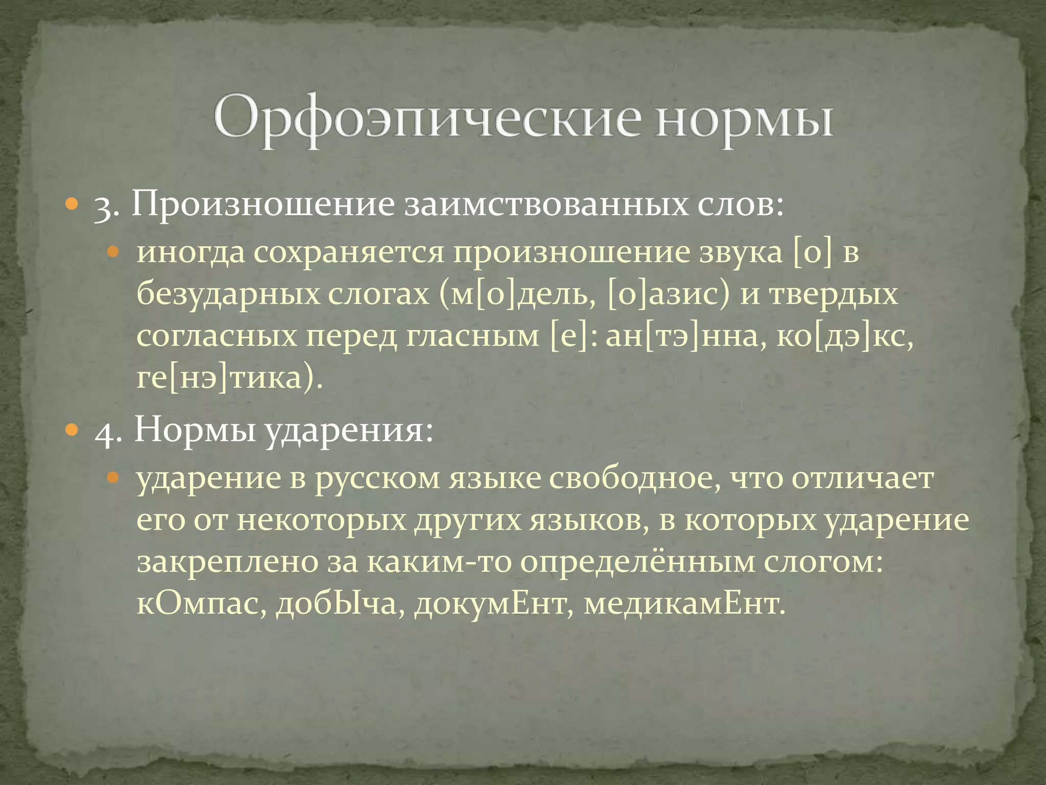  3. Произношение заимствованных слов:
 иногда сохраняется произношение звука [о] в
безударных слогах (м[о]дель, [о]азис) и твердых
согласных перед гласным [е]: ан[тэ]нна, ко[дэ]кс,
ге[нэ]тика).
 4. Нормы ударения:
 ударение в русском языке свободное, что отличает
его от некоторых других языков, в которых ударение
закреплено за каким-то определённым слогом:
кОмпас, добЫча, докумЕнт, медикамЕнт.
 