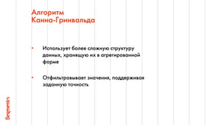 49
Алгоритм
Канна-Гринвальда
• Использует более сложную структуру
данных, хранящую их в агрегированной
форме
• Отфильтровывает значения, поддерживая
заданную точность
 