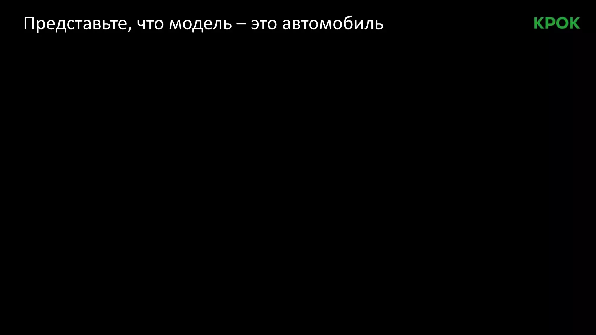 Представьте, что модель – это автомобиль
 