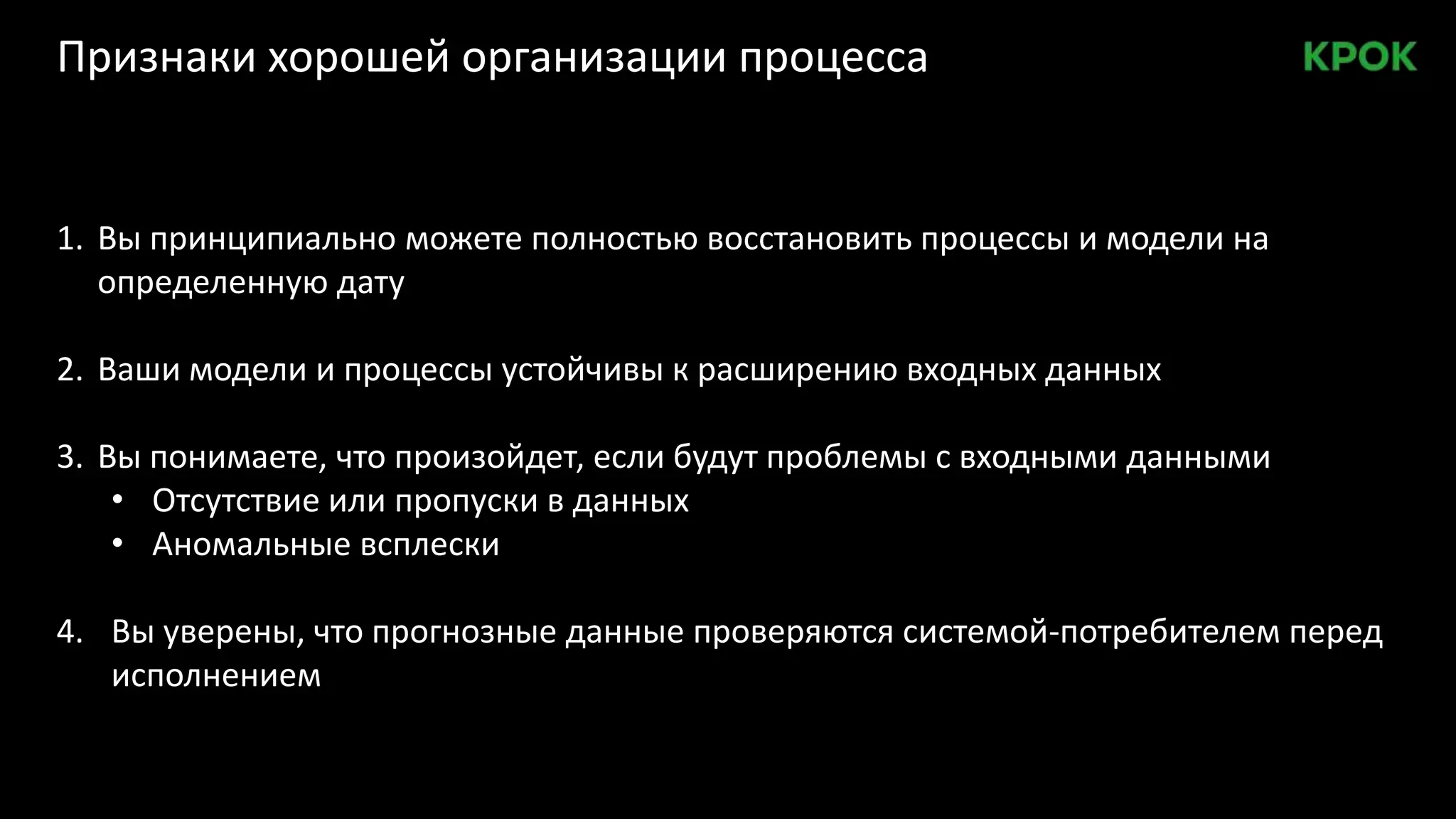 Признаки хорошей организации процесса
1. Вы принципиально можете полностью восстановить процессы и модели на
определенную дату
2. Ваши модели и процессы устойчивы к расширению входных данных
3. Вы понимаете, что произойдет, если будут проблемы с входными данными
• Отсутствие или пропуски в данных
• Аномальные всплески
4. Вы уверены, что прогнозные данные проверяются системой-потребителем перед
исполнением
 