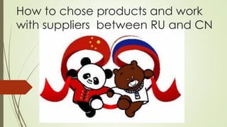 How to chose products and work
with suppliers between RU and CN
 