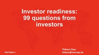 Investor readiness:
99 questions from
investors
1
Thibaut Claes
thibaut@startups.be
 