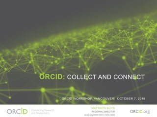 ORCID: COLLECT AND CONNECT
ORCID WORKSHOP, VANCOUVER| OCTOBER 7, 2016
MATTHEW BUYS
orcid.org/0000-0001-7234-3684
REGIONAL DIRECTOR
 