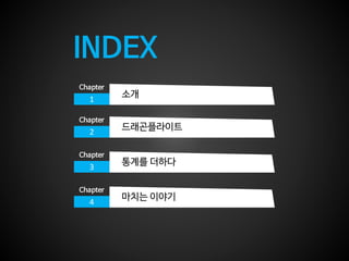 INDEX
1
Chapter
소개
2
Chapter
드래곤플라이트
3
Chapter
통계를 더하다
4
Chapter
마치는 이야기
 