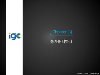 Chpater [3]
통계를 더하다
Inven Game Conference
 