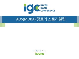 AOS(MOBA) 장르의 스토리텔링
Inven Game Conference
 