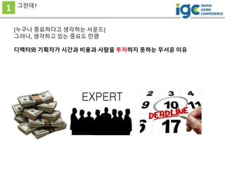 1
[누구나 중요하다고 생각하는 사운드]
그러나, 생각하고 있는 중요도 만큼
디렉터와 기획자가 시간과 비용과 사람을 투자하지 못하는 무서운 이유
그런데?
 