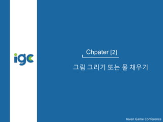 Chpater [2]
그림 그리기 또는 물 채우기
Inven Game Conference
 