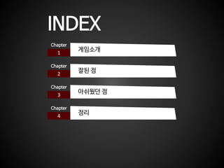 INDEX
1
Chapter
게임소개
2
Chapter
잘된 점
3
Chapter
아쉬웠던 점
4
Chapter
정리
 
