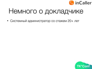 Немного о докладчике
• Системный администратор со стажем 20+ лет
 