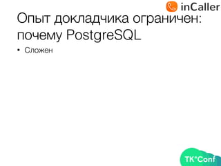 Опыт докладчика ограничен: 
почему PostgreSQL
• Сложен
 