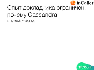 Опыт докладчика ограничен: 
почему Cassandra
• Write-Optimised
 
