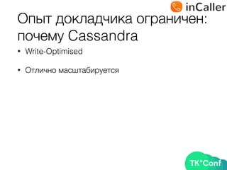 Опыт докладчика ограничен: 
почему Cassandra
• Write-Optimised
• Отлично масштабируется
 