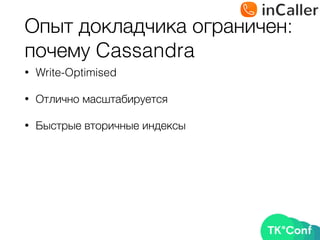Опыт докладчика ограничен: 
почему Cassandra
• Write-Optimised
• Отлично масштабируется
• Быстрые вторичные индексы
 